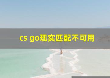 cs go现实匹配不可用